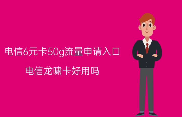 电信6元卡50g流量申请入口 电信龙啸卡好用吗？